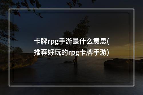 卡牌rpg手游是什么意思(推荐好玩的rpg卡牌手游)