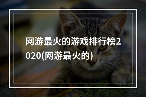 网游最火的游戏排行榜2020(网游最火的)