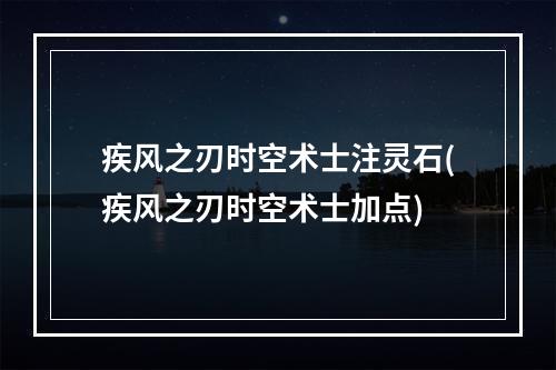 疾风之刃时空术士注灵石(疾风之刃时空术士加点)