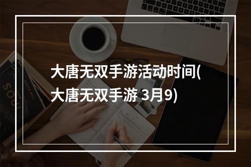 大唐无双手游活动时间(大唐无双手游 3月9)