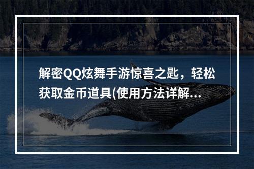 解密QQ炫舞手游惊喜之匙，轻松获取金币道具(使用方法详解)