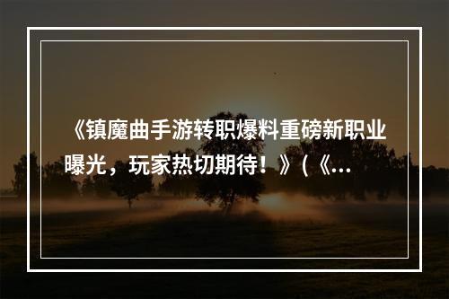 《镇魔曲手游转职爆料重磅新职业曝光，玩家热切期待！》(《镇魔曲手游即将推出转职系统，多款职业供玩家选择！》)