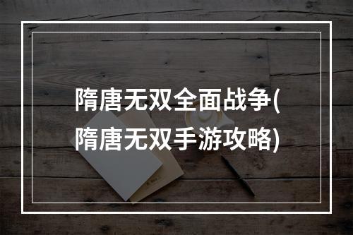 隋唐无双全面战争(隋唐无双手游攻略)