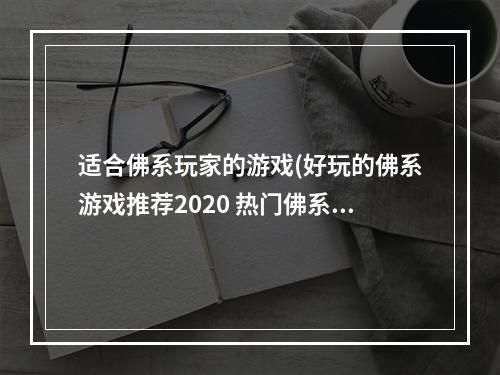 适合佛系玩家的游戏(好玩的佛系游戏推荐2020 热门佛系游戏前十名排行榜合集)