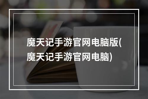 魔天记手游官网电脑版(魔天记手游官网电脑)