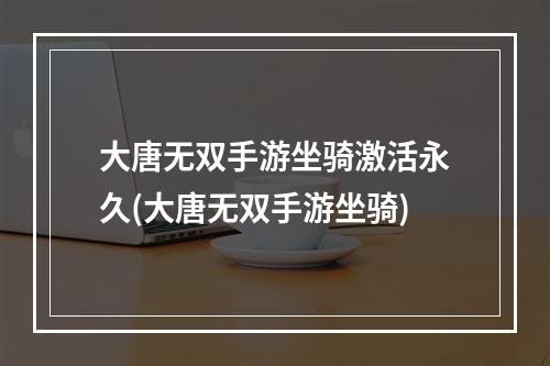 大唐无双手游坐骑激活永久(大唐无双手游坐骑)