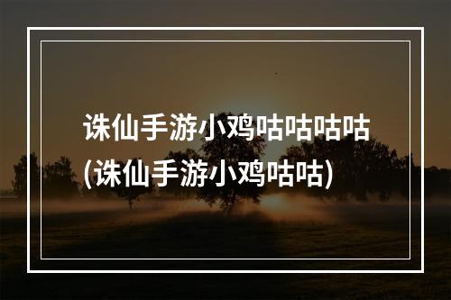 诛仙手游小鸡咕咕咕咕(诛仙手游小鸡咕咕)