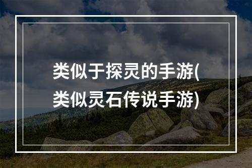 类似于探灵的手游(类似灵石传说手游)