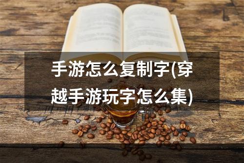 手游怎么复制字(穿越手游玩字怎么集)