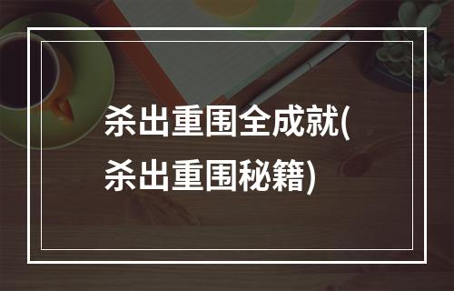 杀出重围全成就(杀出重围秘籍)