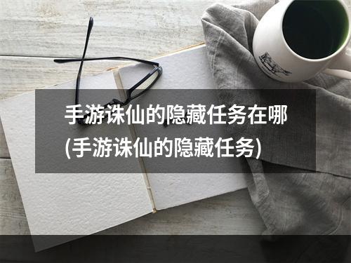 手游诛仙的隐藏任务在哪(手游诛仙的隐藏任务)