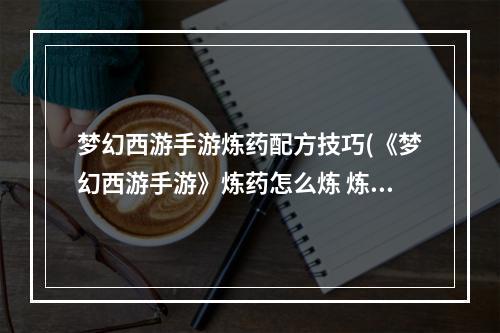 梦幻西游手游炼药配方技巧(《梦幻西游手游》炼药怎么炼 炼药配方大全一览  )