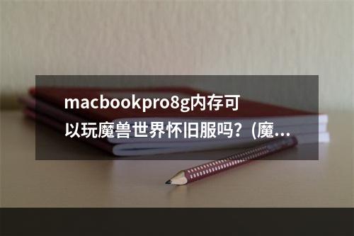 macbookpro8g内存可以玩魔兽世界怀旧服吗？(魔兽世界 mac)