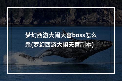 梦幻西游大闹天宫boss怎么杀(梦幻西游大闹天宫副本)