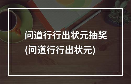 问道行行出状元抽奖(问道行行出状元)