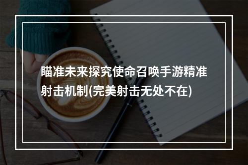 瞄准未来探究使命召唤手游精准射击机制(完美射击无处不在)