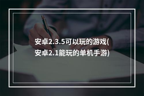 安卓2.3.5可以玩的游戏(安卓2.1能玩的单机手游)