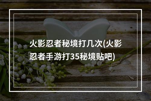 火影忍者秘境打几次(火影忍者手游打35秘境贴吧)