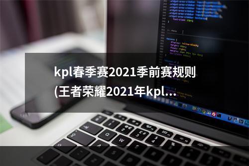 kpl春季赛2021季前赛规则(王者荣耀2021年kpl春季赛季前赛赛程季前赛赛程时间表)