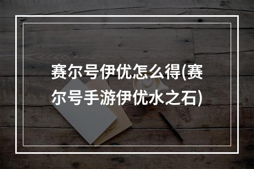 赛尔号伊优怎么得(赛尔号手游伊优水之石)