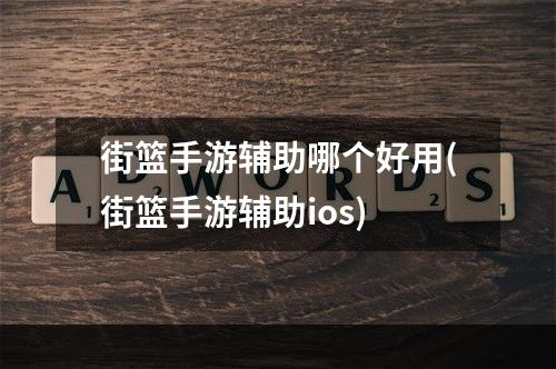 街篮手游辅助哪个好用(街篮手游辅助ios)