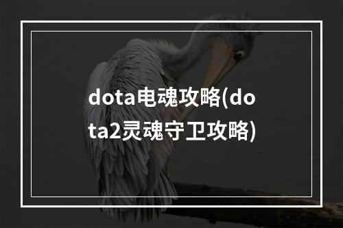 dota电魂攻略(dota2灵魂守卫攻略)