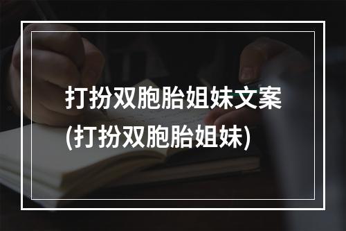 打扮双胞胎姐妹文案(打扮双胞胎姐妹)