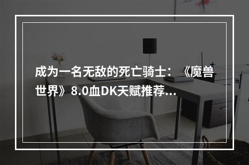 成为一名无敌的死亡骑士：《魔兽世界》8.0血DK天赋推荐及五人本打法攻略 8.0血