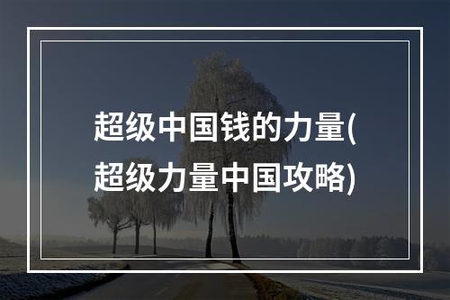 超级中国钱的力量(超级力量中国攻略)