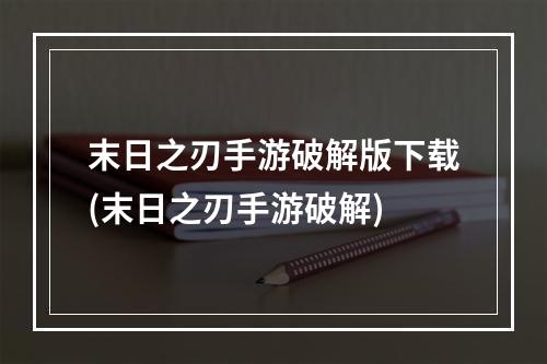 末日之刃手游破解版下载(末日之刃手游破解)