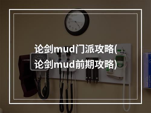 论剑mud门派攻略(论剑mud前期攻略)