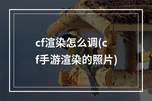 cf渲染怎么调(cf手游渲染的照片)