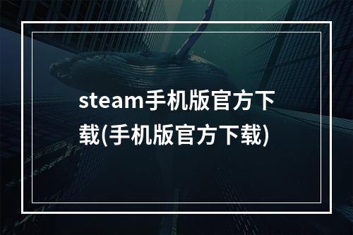 steam手机版官方下载(手机版官方下载)