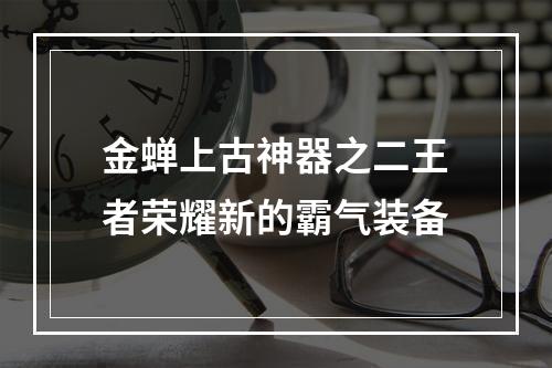 金蝉上古神器之二王者荣耀新的霸气装备