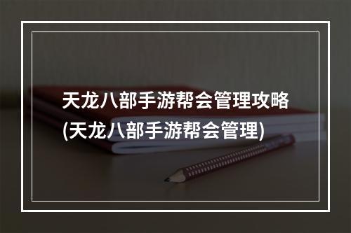 天龙八部手游帮会管理攻略(天龙八部手游帮会管理)