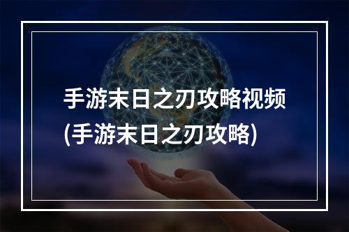 手游末日之刃攻略视频(手游末日之刃攻略)