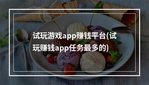 试玩游戏app赚钱平台(试玩赚钱app任务最多的)