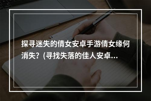 探寻迷失的倩女安卓手游倩女缘何消失？(寻找失落的佳人安卓手游倩女何去何从？)