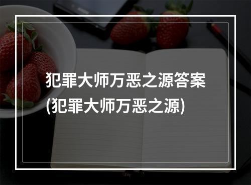 犯罪大师万恶之源答案(犯罪大师万恶之源)