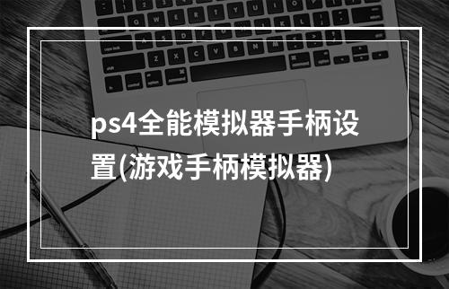 ps4全能模拟器手柄设置(游戏手柄模拟器)