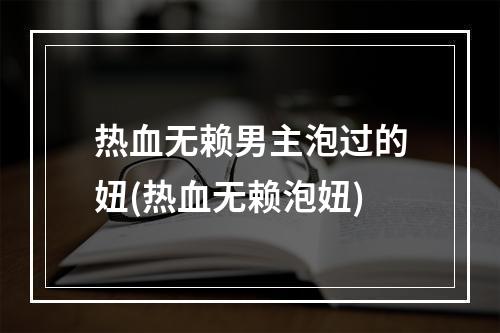 热血无赖男主泡过的妞(热血无赖泡妞)