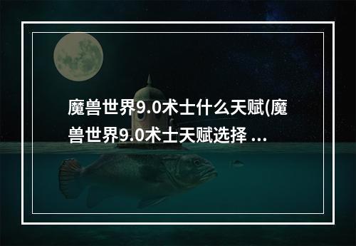 魔兽世界9.0术士什么天赋(魔兽世界9.0术士天赋选择 术士天赋选择推荐)