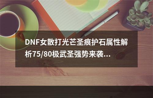 DNF女散打光芒圣痕护石属性解析75/80极武圣强势来袭！