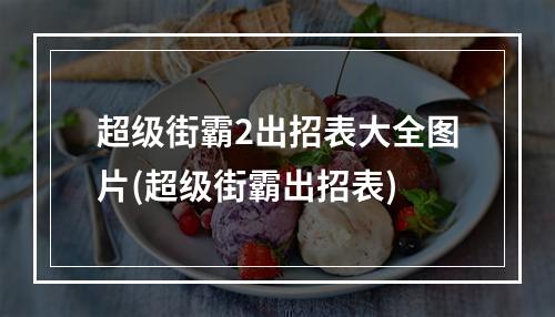 超级街霸2出招表大全图片(超级街霸出招表)