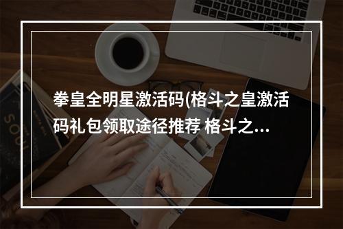 拳皇全明星激活码(格斗之皇激活码礼包领取途径推荐 格斗之皇HD )