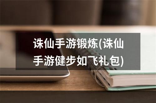 诛仙手游锻炼(诛仙手游健步如飞礼包)