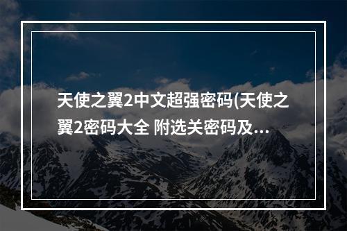 天使之翼2中文超强密码(天使之翼2密码大全 附选关密码及使用方法)