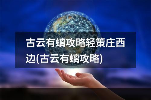 古云有螭攻略轻策庄西边(古云有螭攻略)