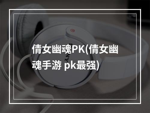 倩女幽魂PK(倩女幽魂手游 pk最强)