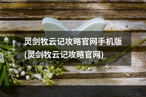 灵剑牧云记攻略官网手机版(灵剑牧云记攻略官网)